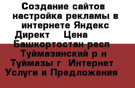 Создание сайтов, настройка рекламы в интернете Яндекс Директ! › Цена ­ 450 - Башкортостан респ., Туймазинский р-н, Туймазы г. Интернет » Услуги и Предложения   